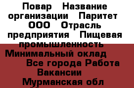 Повар › Название организации ­ Паритет, ООО › Отрасль предприятия ­ Пищевая промышленность › Минимальный оклад ­ 25 000 - Все города Работа » Вакансии   . Мурманская обл.,Мончегорск г.